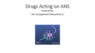 Drugs Acting on ANS
Prepared by,
Ms. Gunjegaonkar Manjushree B.
 