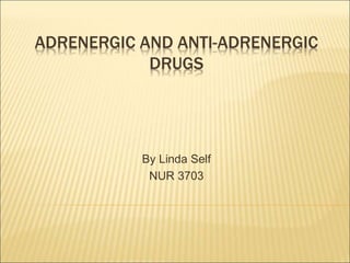 ADRENERGIC AND ANTI-ADRENERGIC
DRUGS
By Linda Self
NUR 3703
 