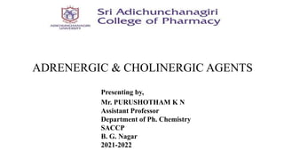 Presenting by,
Mr. PURUSHOTHAM K N
Assistant Professor
Department of Ph. Chemistry
SACCP
B. G. Nagar
2021-2022
ADRENERGIC & CHOLINERGIC AGENTS
 