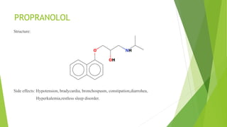 PROPRANOLOL
Structure:
Side effects: Hypotension, bradycardia, bronchospasm, constipation,diarrohea,
Hyperkalemia,restless sleep disorder.
 