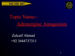 MCMP 407



Topic Name:-
   Adrenerginc Antagonists

 Zulcaif Ahmad
 +92 3444737311


                      1
 