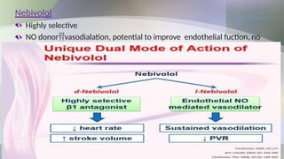 Nebivolol
Highly selective
NO donorvasodialation, potential to improve endothelial fuction, no
deleterious effect on lipid profile & carbohydrate metabolism
Use: HTN, CHF
 