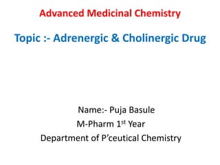 Advanced Medicinal Chemistry
Topic :- Adrenergic & Cholinergic Drug
Name:- Puja Basule
M-Pharm 1st Year
Department of P’ceutical Chemistry
 