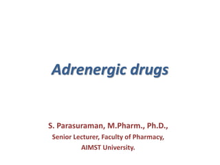 Adrenergic drugs
S. Parasuraman, M.Pharm., Ph.D.,
Senior Lecturer, Faculty of Pharmacy,
AIMST University.
 