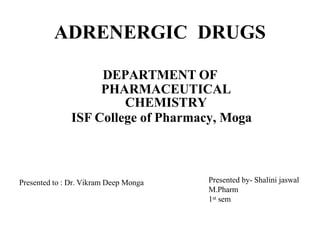 ADRENERGIC DRUGS
DEPARTMENT OF
PHARMACEUTICAL
CHEMISTRY
ISF College of Pharmacy, Moga
Presented by- Shalini jaswal
M.Pharm
1st sem
Presented to : Dr. Vikram Deep Monga
 
