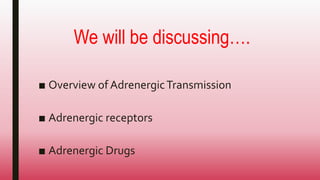 We will be discussing….
■ Overview of AdrenergicTransmission
■ Adrenergic receptors
■ Adrenergic Drugs
 