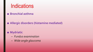 Indications
■ Bronchial asthma
■ Allergic disorders (histamine mediated)
■ Mydriatic
– Fundus examination
– Wide angle glaucoma
 