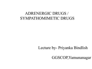 ADRENERGIC DRUGS /
SYMPATHOMIMETIC DRUGS
Lecture by- Priyanka Bindlish
GGSCOP,Yamunanagar
 