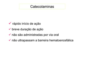 Catecolaminas
 rápido início de ação
 breve duração de ação
 não são administradas por via oral
 não ultrapassam a barreira hematoencefálica
 