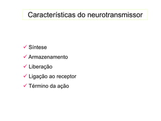 Características do neurotransmissor
 Síntese
 Armazenamento
 Liberação
 Ligação ao receptor
 Término da ação
 