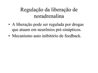 Regulação da liberação de
noradrenalina
• A liberação pode ser regulada por drogas
que atuam em neurônios pré-sinápticos.
• Mecanismo auto inibitório de feedback.
 