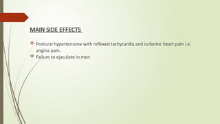 MAIN SIDE EFFECTS
 Postural hypertensone with reflexed tachycardia and ischemic heart pain i.e.
angina pain.
 Failure to ejaculate in men
 