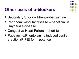 Other uses of α-blockers
 Secondary Shock – Phenoxybenzamine
 Peripheral vascular disease – beneficial in
Raynaud`s disease
 Congestive Heart Failure – short term
 Papaverine/Phentolamine induced penile
erection (PIPE) for impotence
 