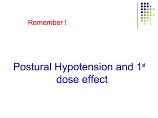 Postural Hypotension and 1st
dose effect
Remember !
 