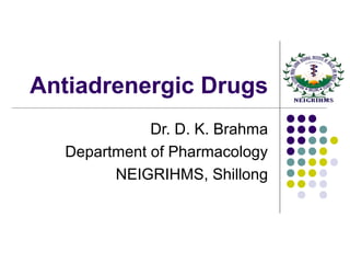 Antiadrenergic Drugs
Dr. D. K. Brahma
Department of Pharmacology
NEIGRIHMS, Shillong
 