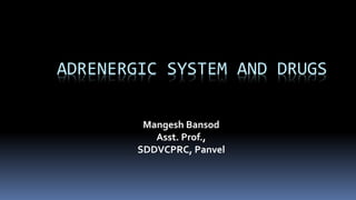 ADRENERGIC SYSTEM AND DRUGS
Mangesh Bansod
Asst. Prof.,
SDDVCPRC, Panvel
 