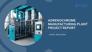 ADRENOCHROME
MANUFACTURING PLANT
PROJECT REPORT
SOURCE: IMARC GROUP
 