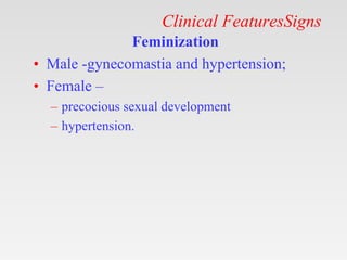 Clinical FeaturesSigns
Feminization
• Male -gynecomastia and hypertension;
• Female –
– precocious sexual development
– hy...