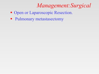 Management:Surgical
 Open or Laparoscopic Resection.
 Pulmonary metastasectomy
 