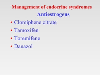 Management of endocrine syndromes
Antiestrogens
• Clomiphene citrate
• Tamoxifen
• Toremifene
• Danazol
 