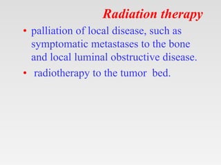 Radiation therapy
• palliation of local disease, such as
symptomatic metastases to the bone
and local luminal obstructive ...