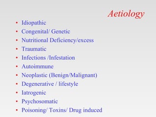 Aetiology
• Idiopathic
• Congenital/ Genetic
• Nutritional Deficiency/excess
• Traumatic
• Infections /Infestation
• Autoi...