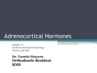 Adrenocortical Hormones
Chapter 77
Textbook of Medical Physiology
Guyton and Hall
Dr. Yasmin Hzayyen
Orthodontic Resident
RMS
 
