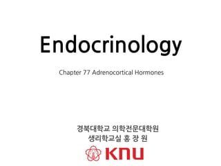 Chapter 77 Adrenocortical Hormones
Endocrinology
경북대학교 의학전문대학원
생리학교실 홍 장 원
 