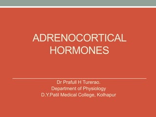 ADRENOCORTICAL
HORMONES
Dr Prafull H Turerao.
Department of Physiology
D.Y.Patil Medical College, Kolhapur
 