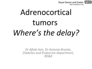 Adrenocortical
tumors
Where’s the delay?
Dr Aftab Aziz, Dr Antonia Brooke,
Diabetes and Endocrine department,
RD&E

 