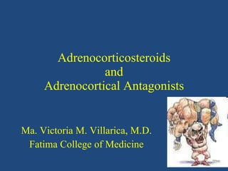 Adrenocorticosteroids and Adrenocortical Antagonists Ma. Victoria M. Villarica, M.D. Fatima College of Medicine 