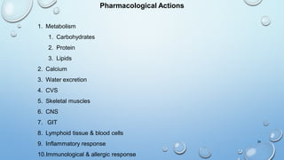 34
Pharmacological Actions
1. Metabolism
1. Carbohydrates
2. Protein
3. Lipids
2. Calcium
3. Water excretion
4. CVS
5. Skeletal muscles
6. CNS
7. GIT
8. Lymphoid tissue & blood cells
9. Inflammatory response
10.Immunological & allergic response
 