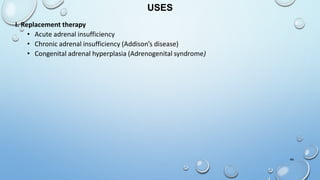 44
USES
I. Replacement therapy
• Acute adrenal insufficiency
• Chronic adrenal insufficiency (Addison’s disease)
• Congenital adrenal hyperplasia (Adrenogenital syndrome)
 