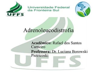 Adrenoleucodistrofia
Acadêmico: Rafael dos Santos
Carneiro
Professora: Dr. Luciana Borowski
Pietricoski

 
