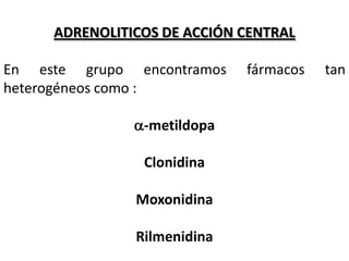 ADRENOLITICOS DE ACCIÓN CENTRAL

En este grupo encontramos    fármacos   tan
heterogéneos como :

               a-metildopa

                Clonidina

               Moxonidina

               Rilmenidina
 