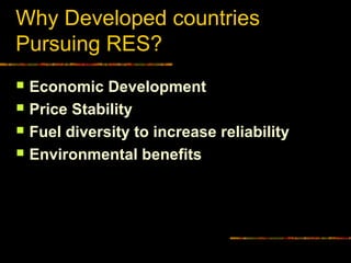 Why Developed countries
Pursuing RES?
 Economic Development
 Price Stability
 Fuel diversity to increase reliability
 Environmental benefits
 