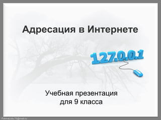 Адресация в Интернете

Учебная презентация
для 9 класса
FokinaLida.75@mail.ru

 
