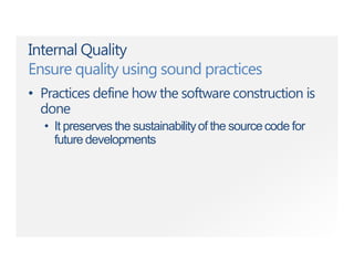 Internal Quality
Ensure quality using sound practices
• Practices define how the software construction is
done
• It preserves the sustainabilityof the sourcecode for
future developments
 