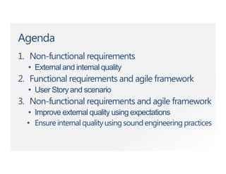 Agenda
1. Non-functional requirements
• Externaland internal quality
2. Functional requirements and agile framework
• User Storyand scenario
3. Non-functional requirements and agile framework
• Improve external quality using expectations
• Ensureinternalqualityusingsoundengineeringpractices
 
