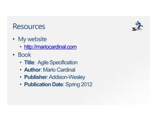 Resources
• My website
• http://mariocardinal.com
• Book
• Title: AgileSpecification
• Author: Mario Cardinal
• Publisher:Addison-Wesley
• PublicationDate: Spring 2012
 