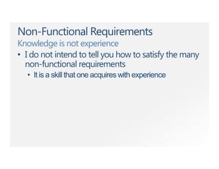 Non-Functional Requirements
Knowledge is not experience
• I do not intend to tell you how to satisfy the many
non-functional requirements
• It is a skill that one acquires with experience
 