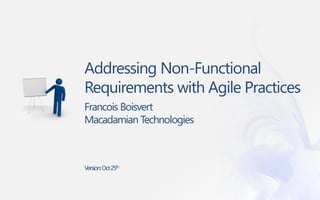 Addressing Non-Functional
Requirements with Agile Practices
Francois Boisvert
Macadamian Technologies



Version: Oct 25th
 