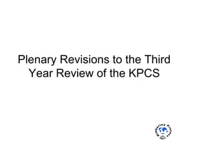  
Plenary Revisions to the Third
Year Review of the KPCS
 