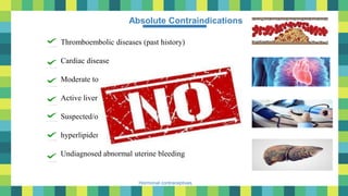 47
Hormonal contraceptives
Absolute Contraindications
- Thromboembolic diseases (past history)
- Cardiac disease
- Moderate to severe hypertension
- Active liver diseases or H/O jaundice
- Suspected/overt malignancy of breast & genitals
- hyperlipidemia
- Undiagnosed abnormal uterine bleeding
 