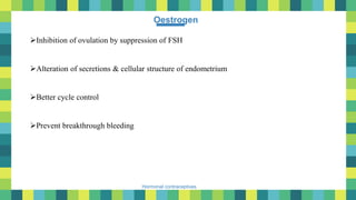 Hormonal contraceptives
Oestrogen
Inhibition of ovulation by suppression of FSH
Alteration of secretions & cellular structure of endometrium
Better cycle control
Prevent breakthrough bleeding
 