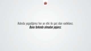 Aslında yaﬂadı¤ımız her an etki ile ﬂarj olan varl›klar›z.
Bunu fark›nda olmadan yapar›z.
 