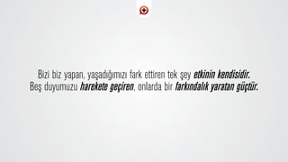 Bizi biz yapan, yaﬂad›¤›m›z› fark ettiren tek ﬂey etkinin kendisidir.
Beﬂ duyumuzu harekete geçiren, onlarda bir fark›ndal›k yaratan güçtür.
 