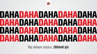 Hep dahas›n› istiyoruz. Etkilemek için.
 