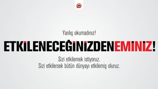 Yanl›ﬂ okumad›n›z!
Sizi etkilemek istiyoruz.
Sizi etkilersek bütün dünyay› etkilemiﬂ oluruz.
 