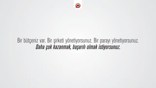 Bir bütçeniz var. Bir ﬂirketi yönetiyorsunuz. Bir paray› yönetiyorsunuz.
Daha çok kazanmak, baﬂar›l› olmak istiyorsunuz.
 
